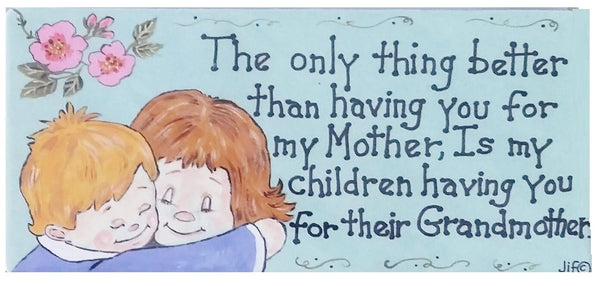 The only thing better than having you for my mother, is my children having you for their grandmother